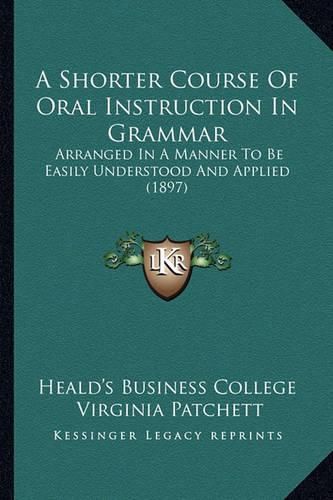 Cover image for A Shorter Course of Oral Instruction in Grammar: Arranged in a Manner to Be Easily Understood and Applied (1897)