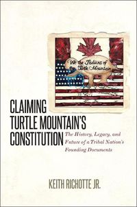 Cover image for Claiming Turtle Mountain's Constitution: The History, Legacy, and Future of a Tribal Nation's Founding Documents