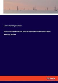 Cover image for Ghost Land or Researches into the Mysteries of Occultism Emma Hardinge Britten