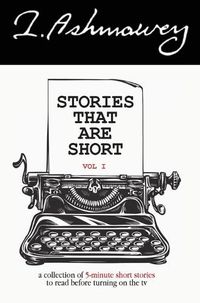 Cover image for Stories that are Short Vol 1: A collection of 5-minute short stories to read before turning on the tv