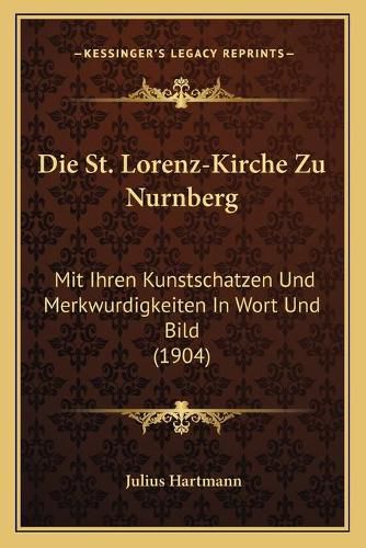 Die St. Lorenz-Kirche Zu Nurnberg: Mit Ihren Kunstschatzen Und Merkwurdigkeiten in Wort Und Bild (1904)