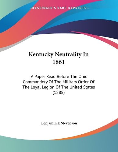 Cover image for Kentucky Neutrality in 1861: A Paper Read Before the Ohio Commandery of the Military Order of the Loyal Legion of the United States (1888)
