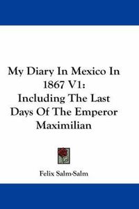 Cover image for My Diary in Mexico in 1867 V1: Including the Last Days of the Emperor Maximilian