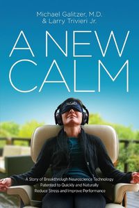 Cover image for A New Calm: A Story of Breakthrough Neuroscience Technology Patented to Quickly and Naturally Reduce Stress and Improve Performance