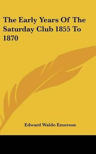 Cover image for The Early Years Of The Saturday Club 1855 To 1870