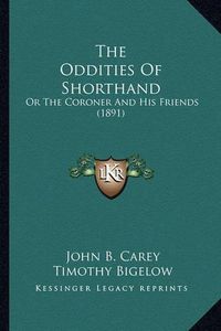 Cover image for The Oddities of Shorthand the Oddities of Shorthand: Or the Coroner and His Friends (1891) or the Coroner and His Friends (1891)