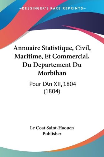 Cover image for Annuaire Statistique, Civil, Maritime, Et Commercial, Du Departement Du Morbihan: Pour L'An XII, 1804 (1804)