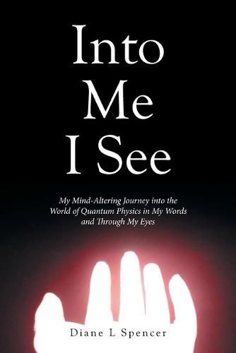 Cover image for Into Me I See: My Mind-Altering Journey into the World of Quantum Physics in My Words and Through My Eyes