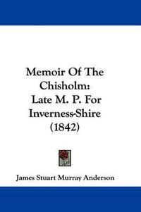 Cover image for Memoir Of The Chisholm: Late M. P. For Inverness-Shire (1842)