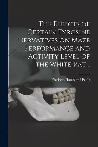 Cover image for The Effects of Certain Tyrosine Dervatives on Maze Performance and Activity Level of the White Rat ..