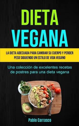 Cover image for Dieta Vegana: La dieta adecuada para cambiar su cuerpo y perder peso siguiendo un estilo de vida vegano (Una coleccion de excelentes recetas de postres para una dieta vegana)