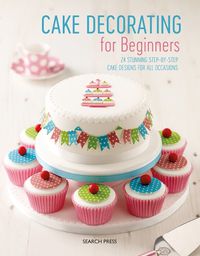 Cover image for Cake Decorating for Beginners: 24 Stunning Step-by-Step Cake Designs for All Occasions