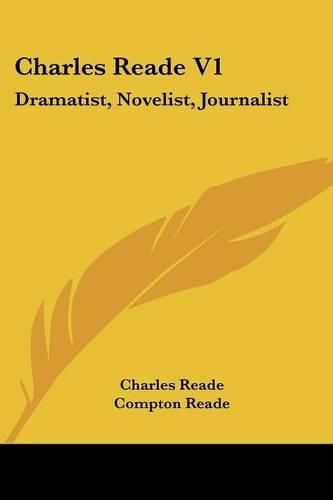 Charles Reade V1: Dramatist, Novelist, Journalist: A Memoir Compiled Chiefly from His Literary Remains (1887)