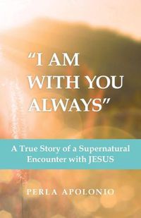 Cover image for I Am with You Always: A True Story of a Supernatural Encounter with Jesus