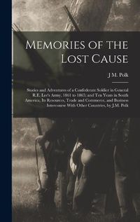 Cover image for Memories of the Lost Cause; Stories and Adventures of a Confederate Soldier in General R.E. Lee's Army, 1861 to 1865; and Ten Years in South America, its Resources, Trade and Commerce, and Business Intercourse With Other Countries, by J.M. Polk
