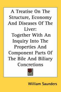 Cover image for A Treatise on the Structure, Economy and Diseases of the Liver: Together with an Inquiry Into the Properties and Component Parts of the Bile and Biliary Concretions