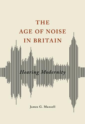 The Age of Noise in Britain: Hearing Modernity