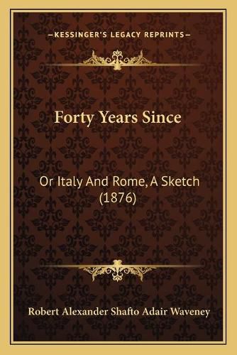 Cover image for Forty Years Since: Or Italy and Rome, a Sketch (1876)