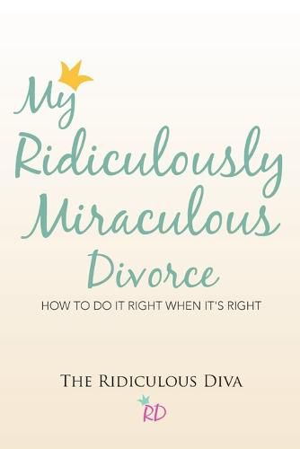 Cover image for My Ridiculously Miraculous Divorce: How to Do It Right When It's Right