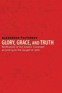 Cover image for Glory, Grace, and Truth: Ratification of the Sinaitic Covenant According to the Gospel of John