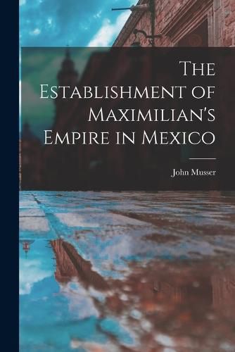 Cover image for The Establishment of Maximilian's Empire in Mexico