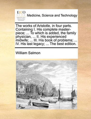 Cover image for The Works of Aristotle, in Four Parts. Containing I. His Complete Master-Piece; ... to Which Is Added, the Family Physician, ... II. His Experienced Midwife; ... III. His Book of Problems; ... IV. His Last Legacy; ... the Best Edition.