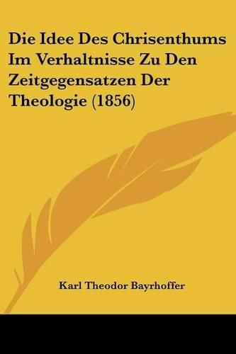 Cover image for Die Idee Des Chrisenthums Im Verhaltnisse Zu Den Zeitgegensatzen Der Theologie (1856)