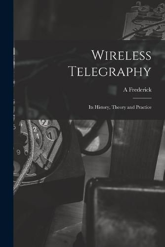 Cover image for Wireless Telegraphy; its History, Theory and Practice