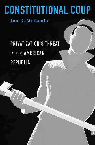 Cover image for Constitutional Coup: Privatization's Threat to the American Republic