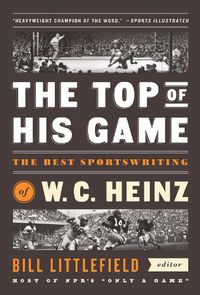 Cover image for The Top Of His Game: The Best Sportswriting of W. C. Heinz