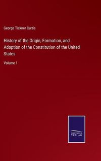 Cover image for History of the Origin, Formation, and Adoption of the Constitution of the United States: Volume 1