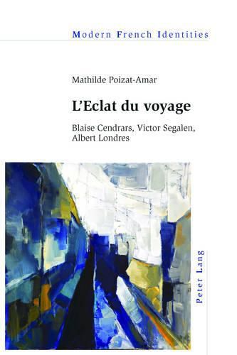 L'Eclat Du Voyage: Blaise Cendrars, Victor Segalen, Albert Londres