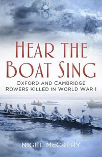 Cover image for Hear The Boat Sing: Oxford and Cambridge Rowers Killed in World War I