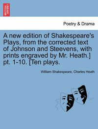 Cover image for A New Edition of Shakespeare's Plays, from the Corrected Text of Johnson and Steevens, with Prints Engraved by Mr. Heath.] PT. 1-10. [Ten Plays.