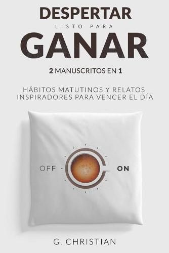 Cover image for Despertar listo para ganar: 2 Manuscritos en 1. Habitos Matitunos y Relatos Inspiradores para Vencer el Dia