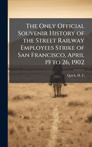 Cover image for The Only Official Souvenir History of the Street Railway Employees Strike of San Francisco, April 19 to 26, 1902