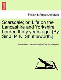 Cover image for Scarsdale; Or, Life on the Lancashire and Yorkshire Border, Thirty Years Ago. [By Sir J. P. K. Shuttleworth.] Vol. II