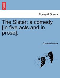 Cover image for The Sister; A Comedy [In Five Acts and in Prose].