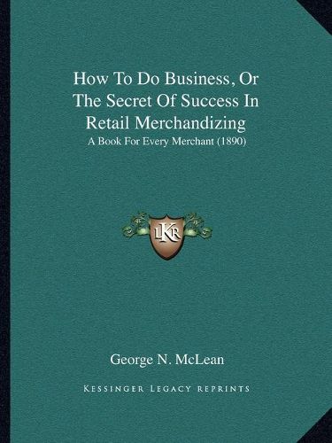 Cover image for How to Do Business, or the Secret of Success in Retail Merchandizing: A Book for Every Merchant (1890)