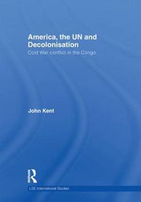 Cover image for America, the UN and Decolonisation: Cold War Conflict in the Congo