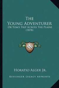 Cover image for The Young Adventurer the Young Adventurer: Or Tom's Trip Across the Plains (1878) or Tom's Trip Across the Plains (1878)