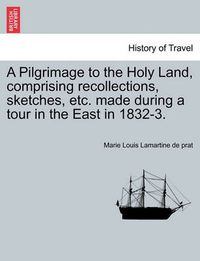 Cover image for A Pilgrimage to the Holy Land, Comprising Recollections, Sketches, Etc. Made During a Tour in the East in 1832-3.