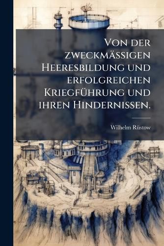 Von der zweckmaessigen Heeresbildung und erfolgreichen Kriegfuehrung und ihren Hindernissen.