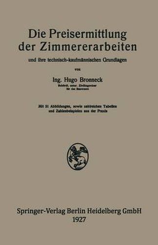 Cover image for Die Preisermittlung Der Zimmererarbeiten Und Ihre Technisch-Kaufmannischen Grundlagen: Ein Neuzeitliches Hilfsbuch Fur Die Ermittlung Und Prufung Angemessener Angebotspreise