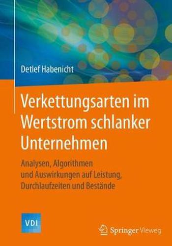 Cover image for Verkettungsarten im Wertstrom schlanker Unternehmen: Analysen, Algorithmen und Auswirkungen auf Leistung, Durchlaufzeiten und Bestande