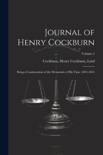 Journal of Henry Cockburn; Being a Continuation of the Memorials of His Time. 1831-1854; Volume 2