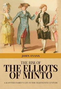 Cover image for The Rise of the Elliots of Minto: A Scottish Family's Life in the Eighteenth Century