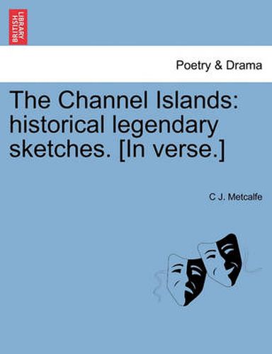 Cover image for The Channel Islands: Historical Legendary Sketches. [In Verse.]