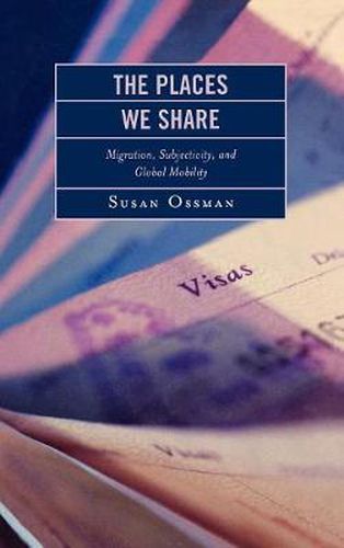 Cover image for The Places We Share: Migration, Subjectivity, and Global Mobility