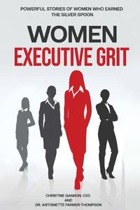 Cover image for Women Executive Grit: Powerful Stories of Women Who Earned the Silver Spoon